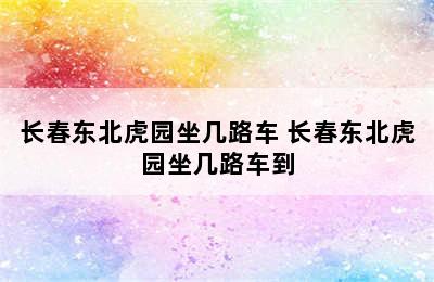 长春东北虎园坐几路车 长春东北虎园坐几路车到